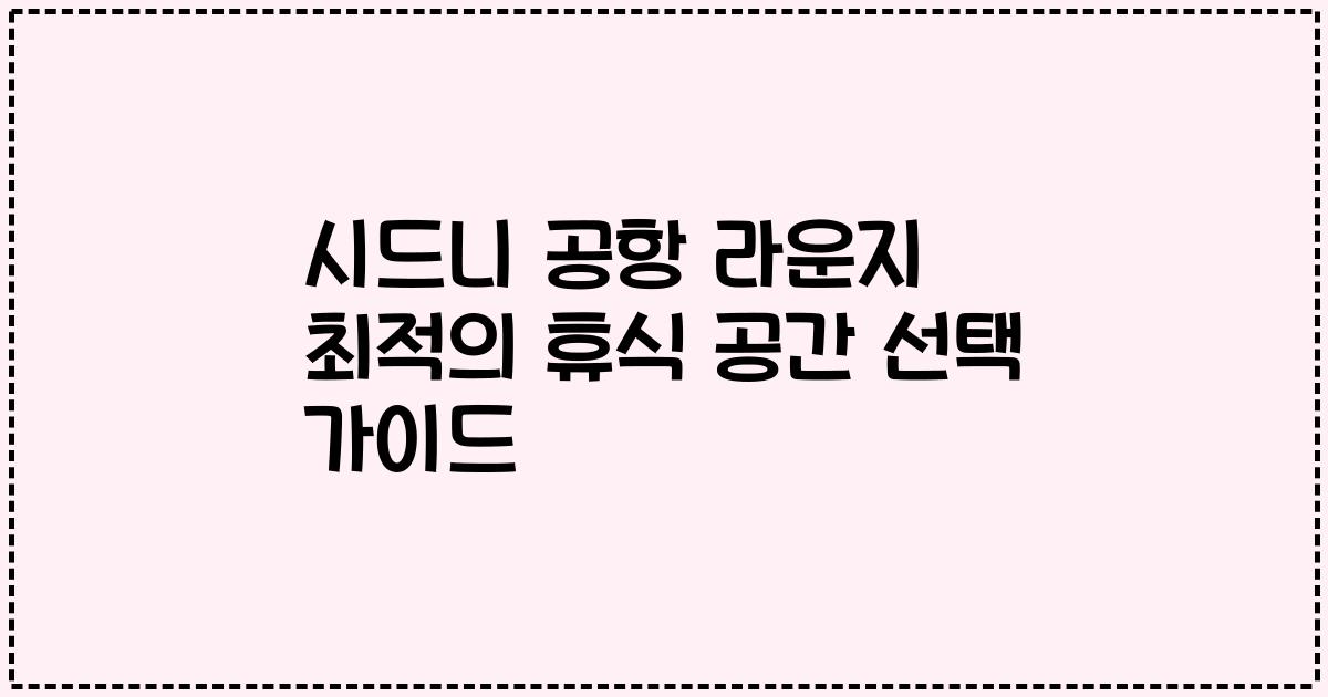 시드니 공항 라운지 최적의 휴식 공간 선택 가이드