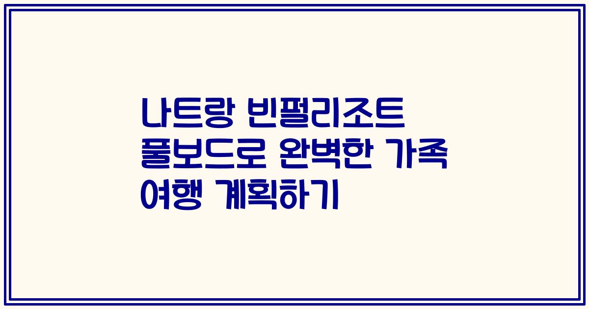 나트랑 빈펄리조트 풀보드로 완벽한 가족 여행 계획하기