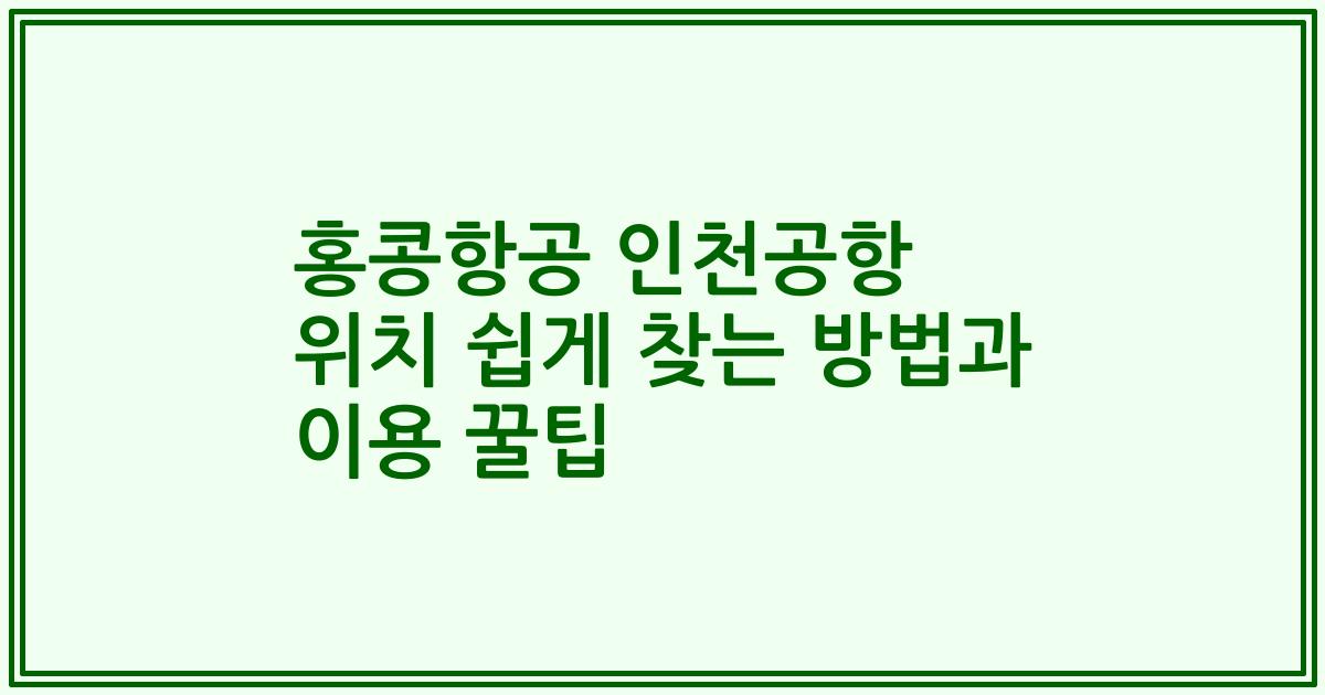 홍콩항공 인천공항 위치 쉽게 찾는 방법과 이용 꿀팁