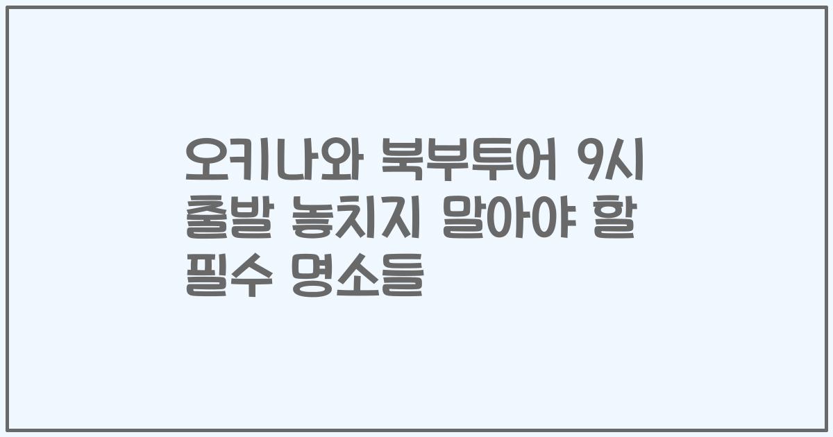 오키나와 북부투어 9시 출발 놓치지 말아야 할 필수 명소들