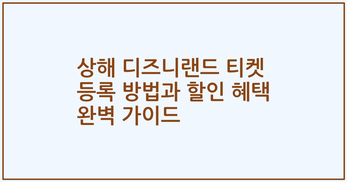 상해 디즈니랜드 티켓 등록 방법과 할인 혜택 완벽 가이드