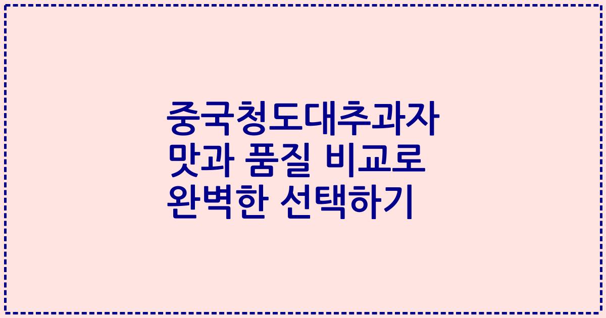 중국청도대추과자 맛과 품질 비교로 완벽한 선택하기