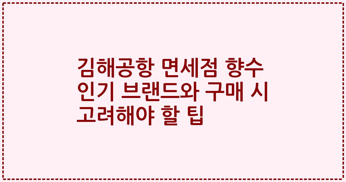 김해공항 면세점 향수 인기 브랜드와 구매 시 고려해야 할 팁