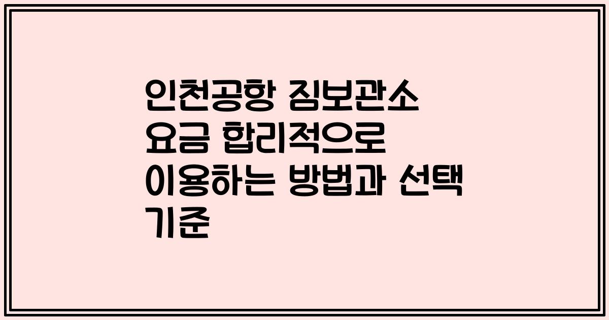 인천공항 짐보관소 요금 합리적으로 이용하는 방법과 선택 기준