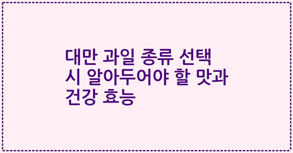 대만 과일 종류 선택 시 알아두어야 할 맛과 건강 효능