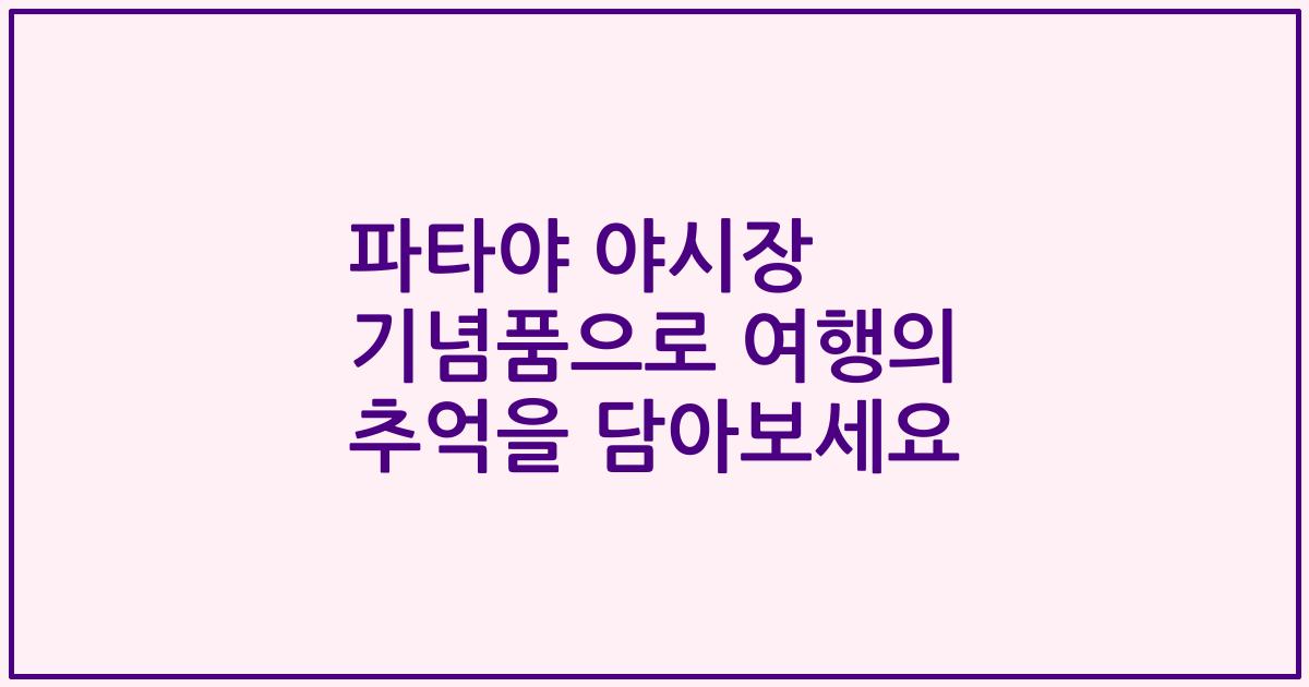 파타야 야시장 기념품으로 여행의 추억을 담아보세요