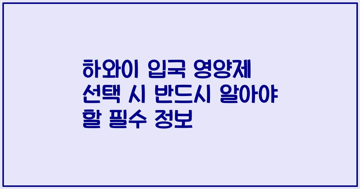 하와이 입국 영양제 선택 시 반드시 알아야 할 필수 정보