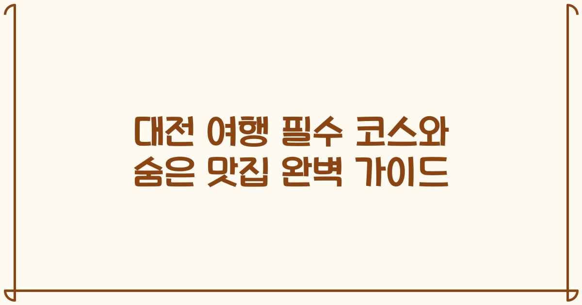 대전 여행 필수 코스와 숨은 맛집 완벽 가이드