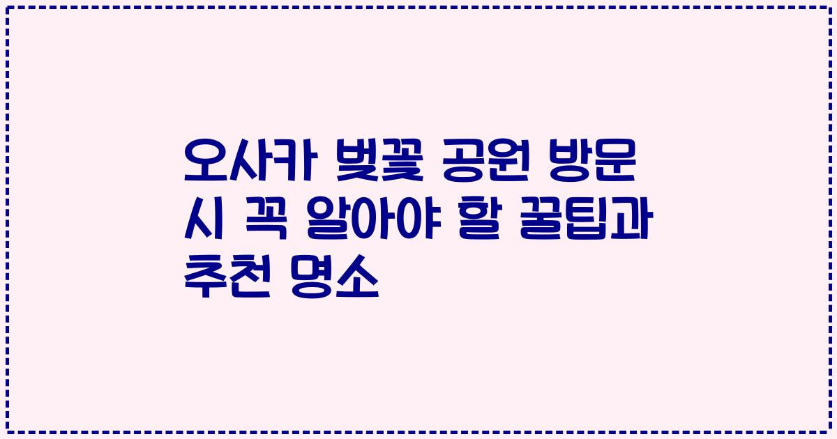 오사카 벚꽃 공원 방문 시 꼭 알아야 할 꿀팁과 추천 명소