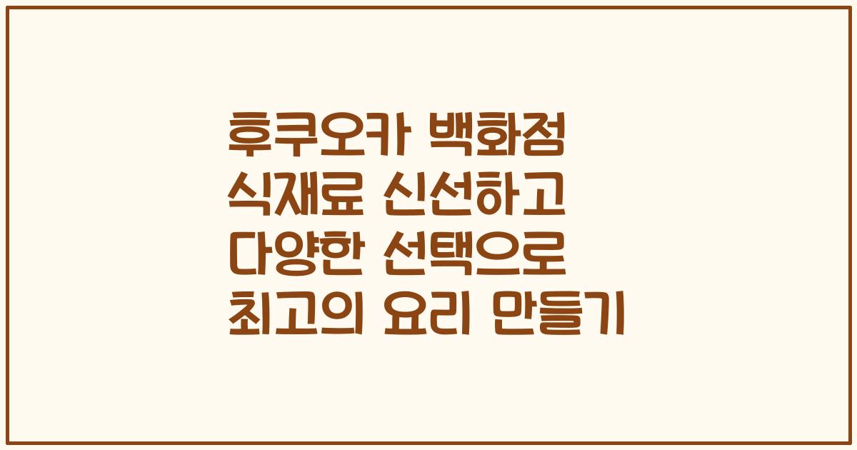 후쿠오카 백화점 식재료 신선하고 다양한 선택으로 최고의 요리 만들기