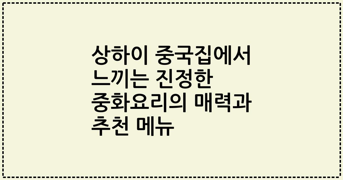 상하이 중국집에서 느끼는 진정한 중화요리의 매력과 추천 메뉴