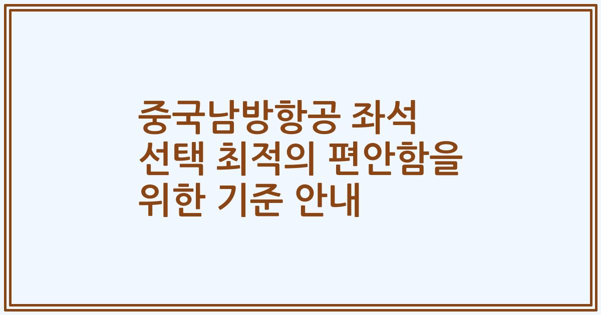 중국남방항공 좌석 선택 최적의 편안함을 위한 기준 안내