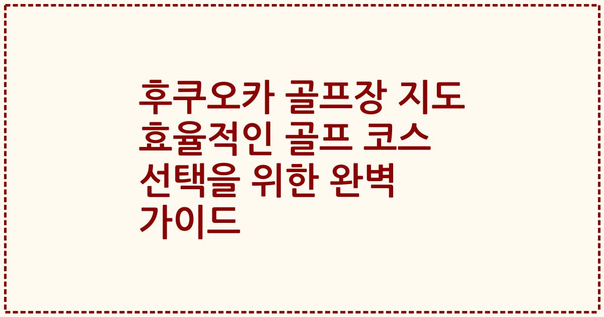 후쿠오카 골프장 지도 효율적인 골프 코스 선택을 위한 완벽 가이드