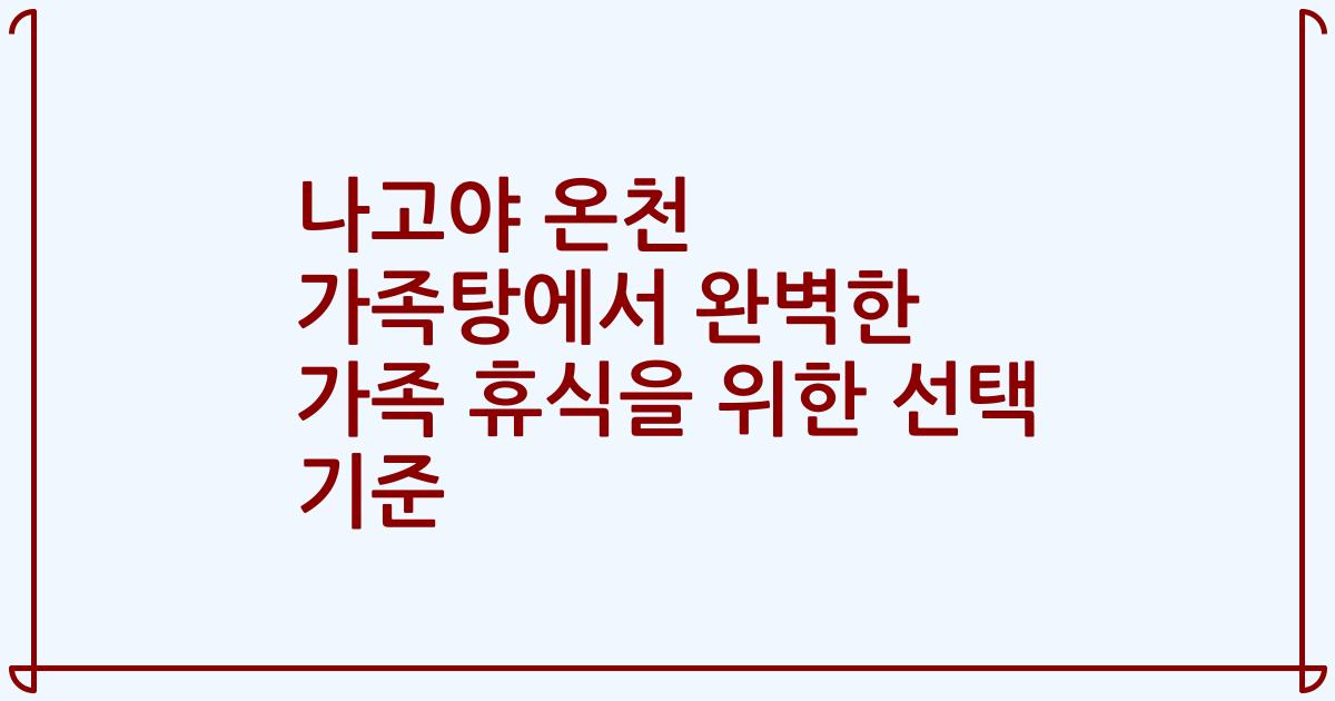 나고야 온천 가족탕에서 완벽한 가족 휴식을 위한 선택 기준