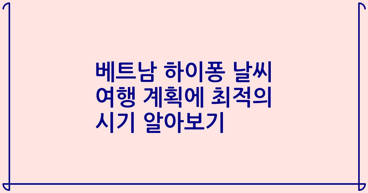 베트남 하이퐁 날씨 여행 계획에 최적의 시기 알아보기