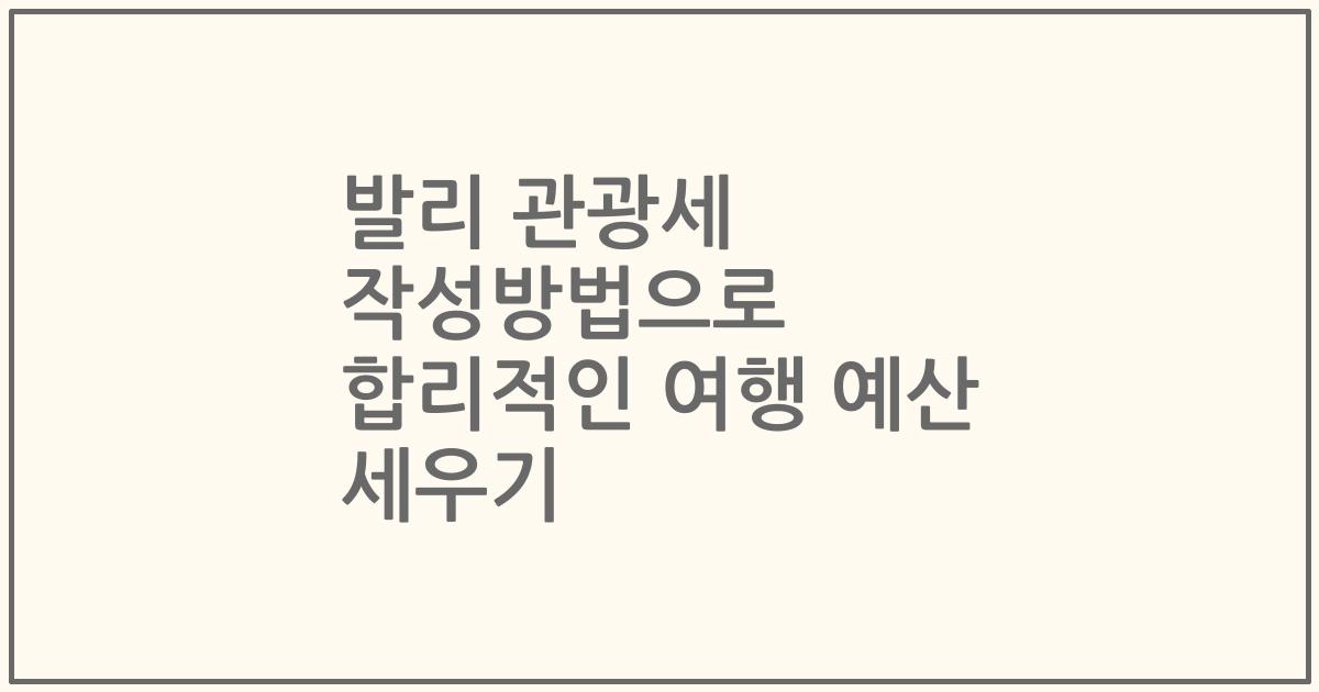 발리 관광세 작성방법으로 합리적인 여행 예산 세우기
