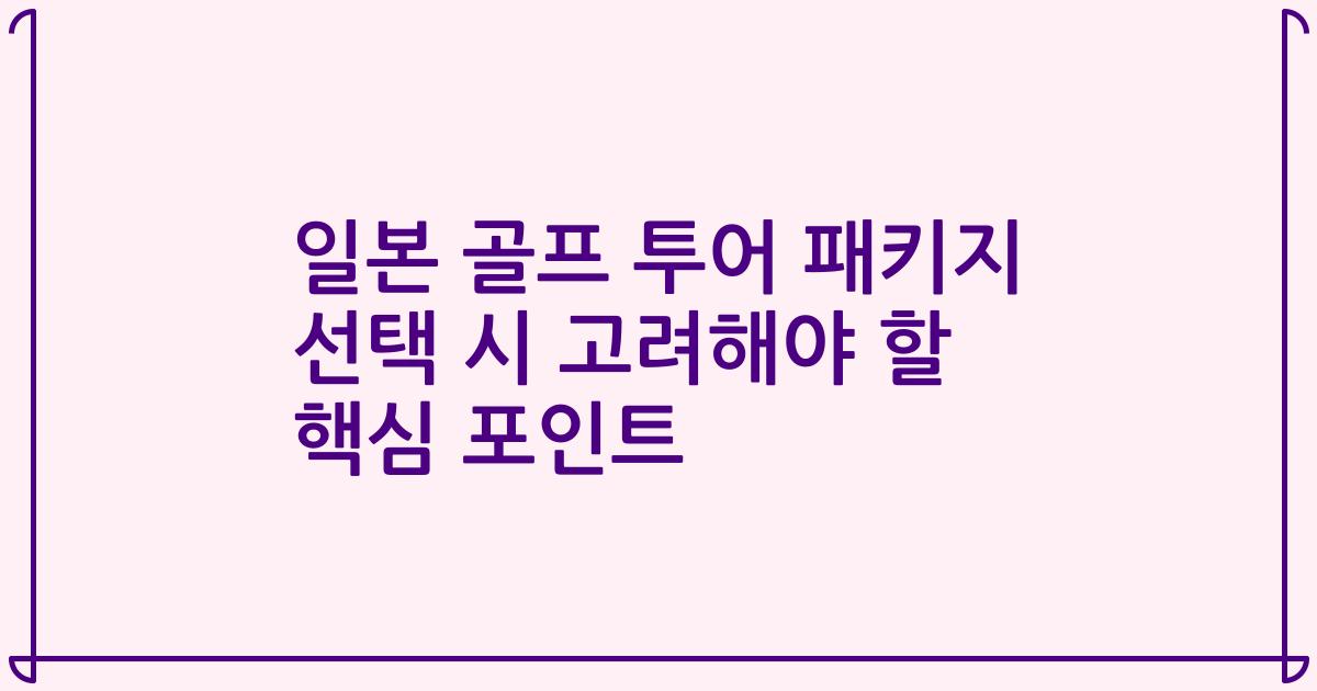 일본 골프 투어 패키지 선택 시 고려해야 할 핵심 포인트