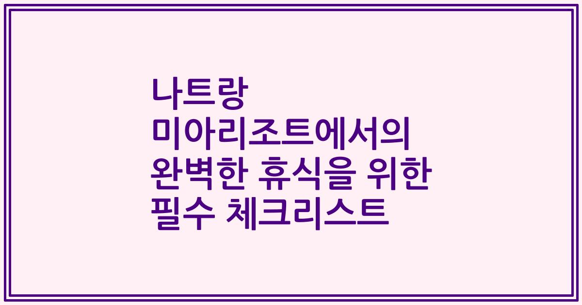 나트랑 미아리조트에서의 완벽한 휴식을 위한 필수 체크리스트