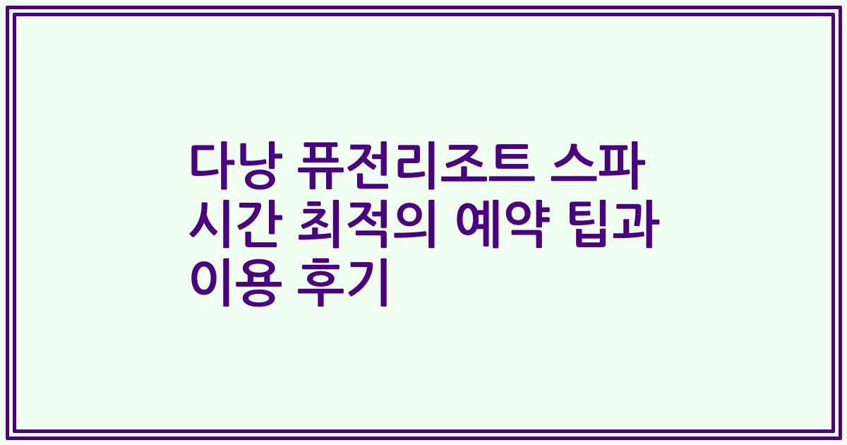 다낭 퓨전리조트 스파 시간 최적의 예약 팁과 이용 후기
