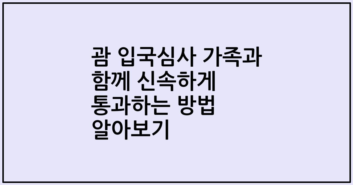 괌 입국심사 가족과 함께 신속하게 통과하는 방법 알아보기