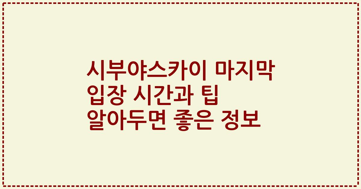 시부야스카이 마지막 입장 시간과 팁 알아두면 좋은 정보