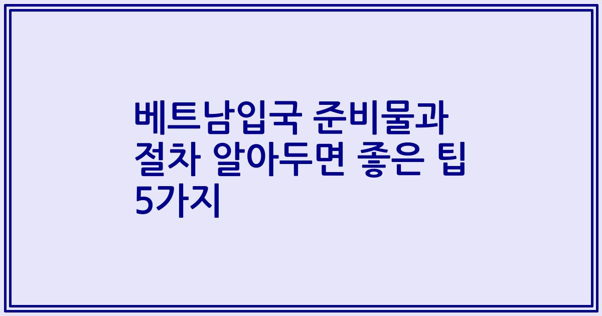 베트남입국 준비물과 절차 알아두면 좋은 팁 5가지