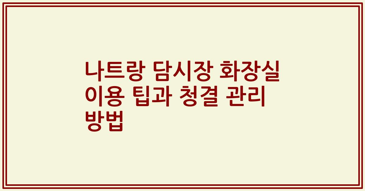 나트랑 담시장 화장실 이용 팁과 청결 관리 방법