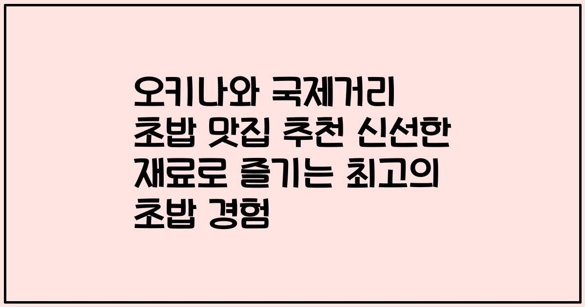 오키나와 국제거리 초밥 맛집 추천 신선한 재료로 즐기는 최고의 초밥 경험