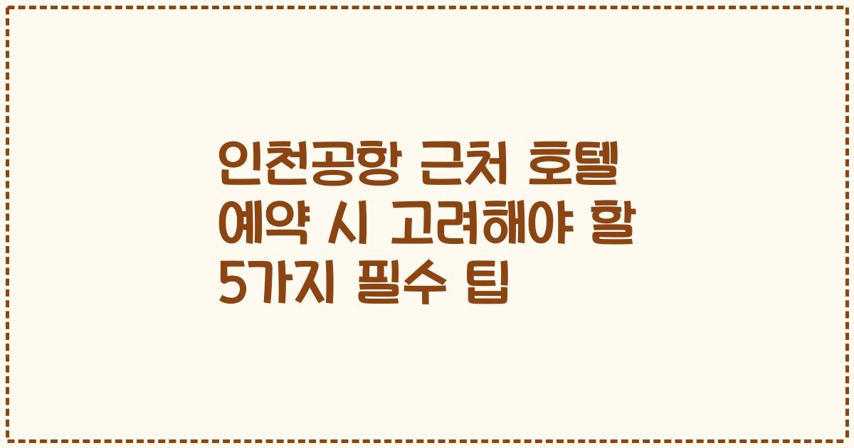 인천공항 근처 호텔 예약 시 고려해야 할 5가지 필수 팁