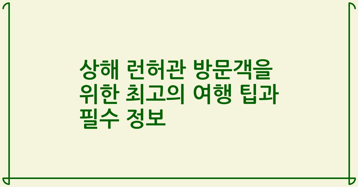 상해 런허관 방문객을 위한 최고의 여행 팁과 필수 정보