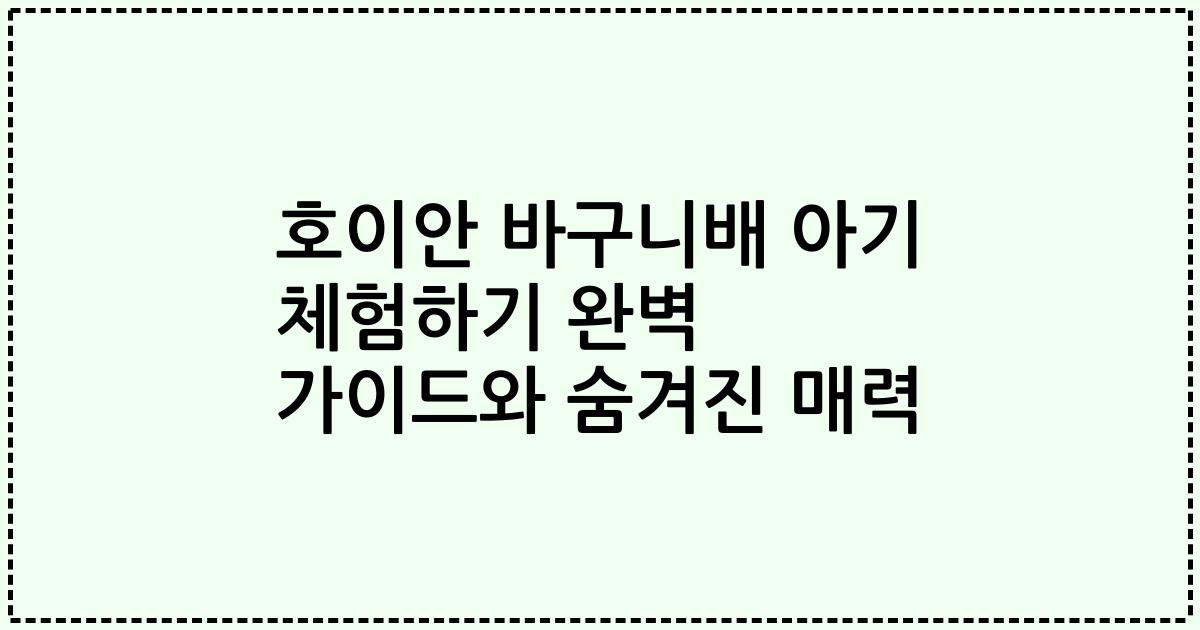 호이안 바구니배 아기 체험하기 완벽 가이드와 숨겨진 매력