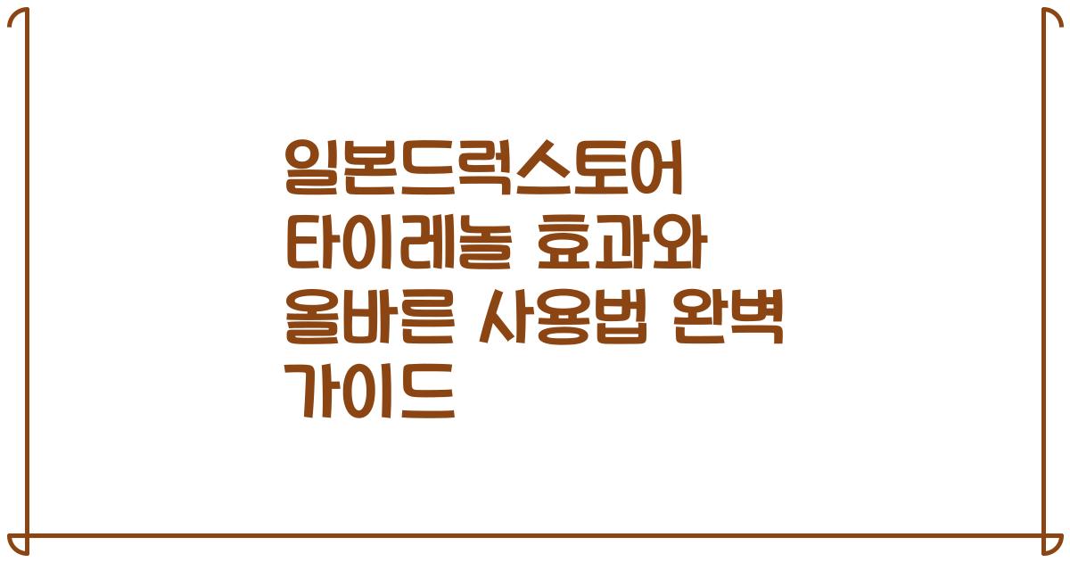 일본드럭스토어 타이레놀 효과와 올바른 사용법 완벽 가이드