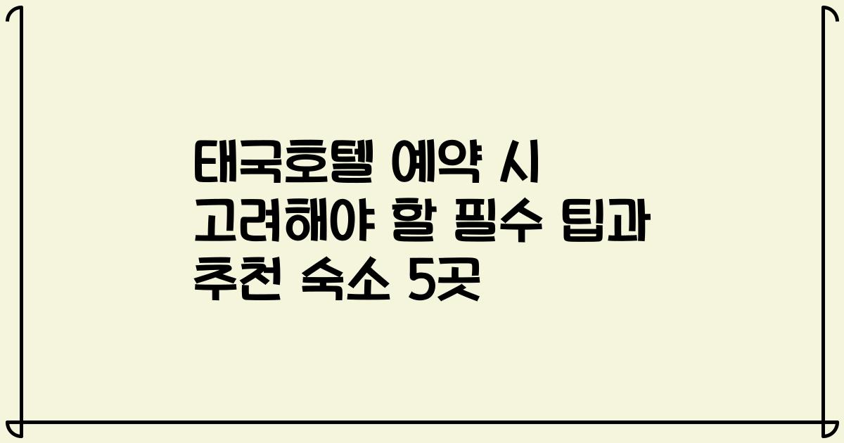태국호텔 예약 시 고려해야 할 필수 팁과 추천 숙소 5곳