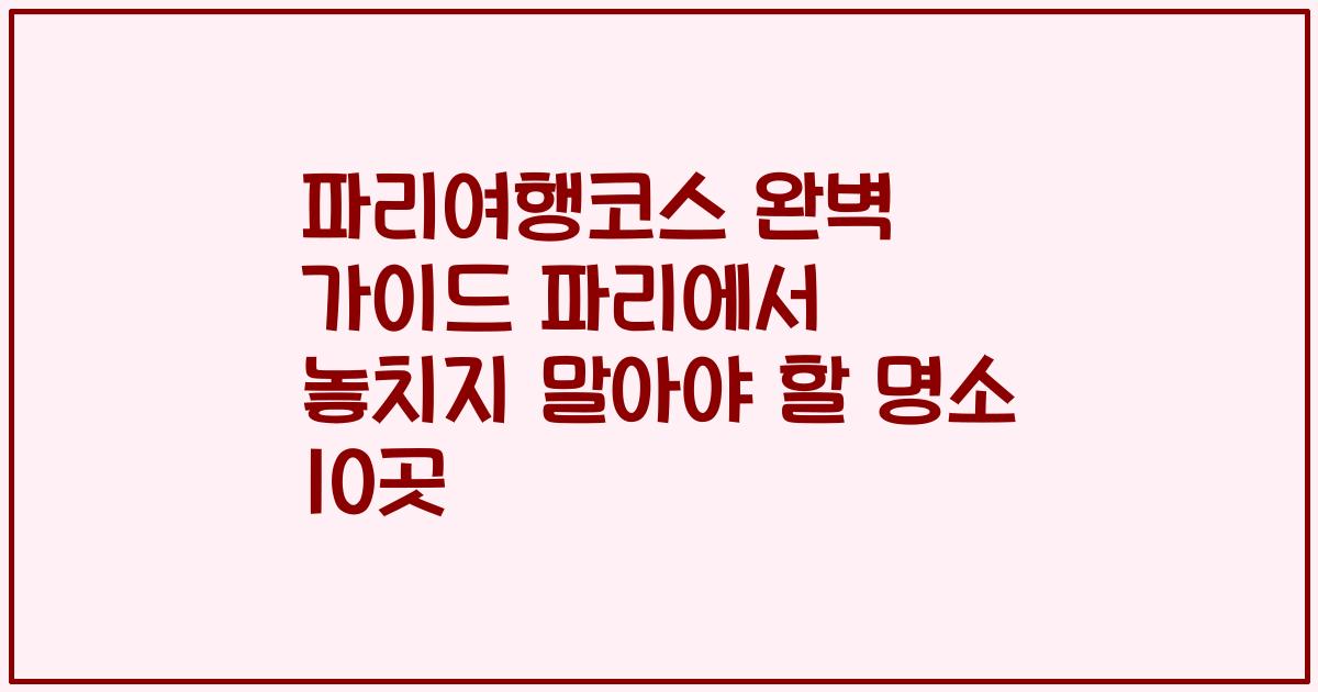 파리여행코스 완벽 가이드 파리에서 놓치지 말아야 할 명소 10곳