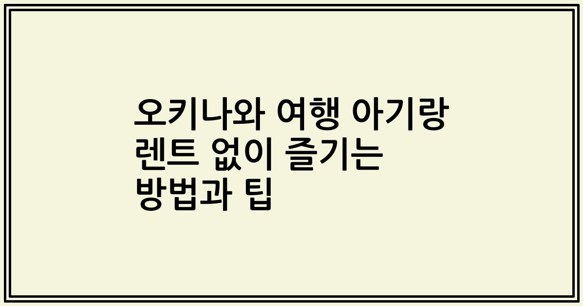 오키나와 여행 아기랑 렌트 없이 즐기는 방법과 팁