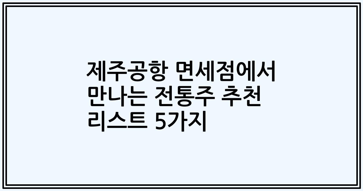 제주공항 면세점에서 만나는 전통주 추천 리스트 5가지