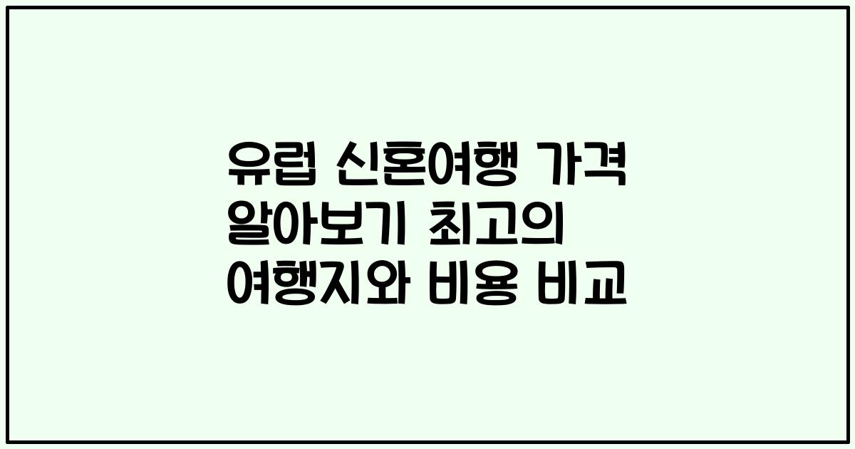 유럽 신혼여행 가격 알아보기 최고의 여행지와 비용 비교
