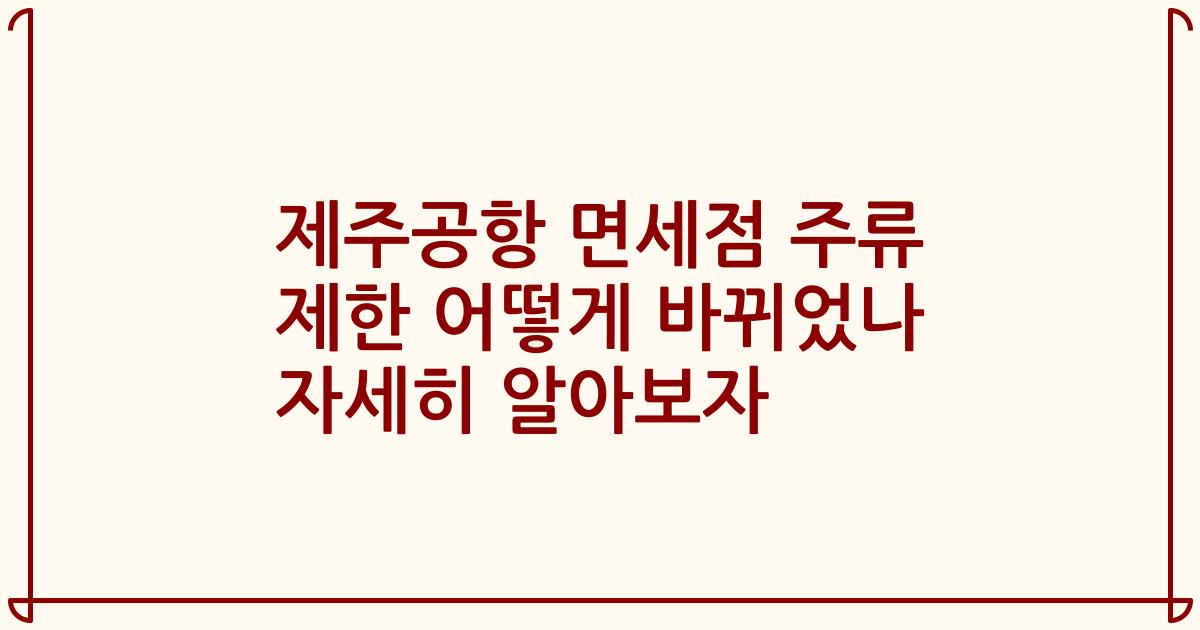 제주공항 면세점 주류 제한 어떻게 바뀌었나 자세히 알아보자