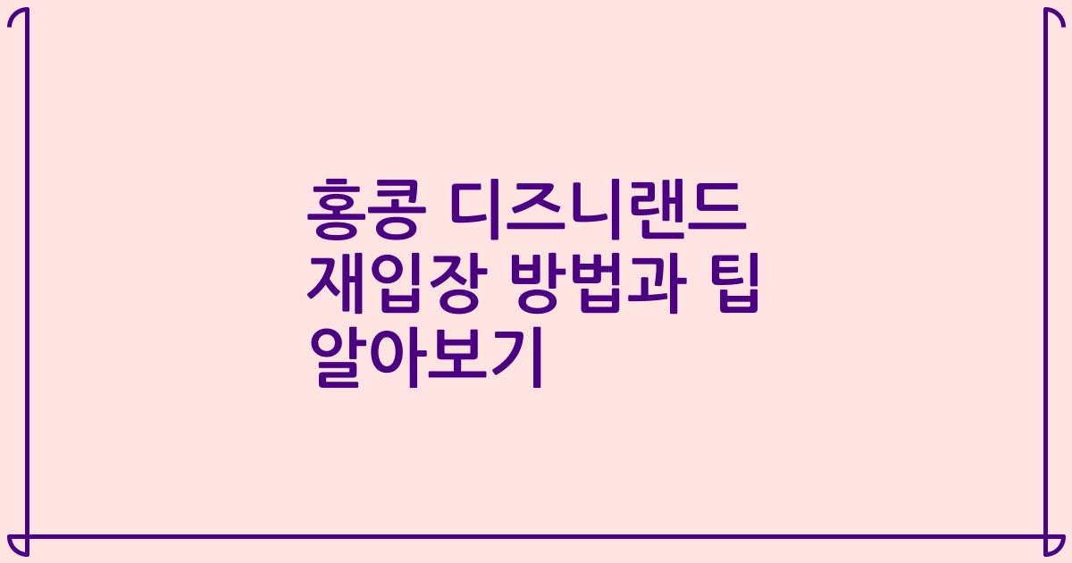 홍콩 디즈니랜드 재입장 방법과 팁 알아보기
