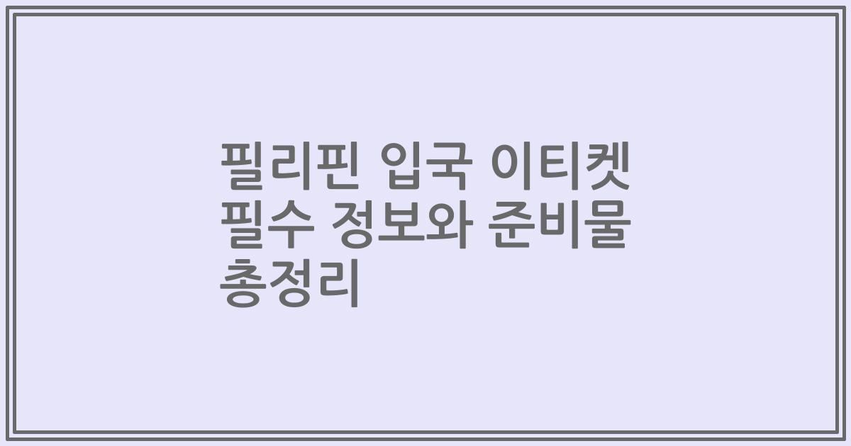 필리핀 입국 이티켓 필수 정보와 준비물 총정리