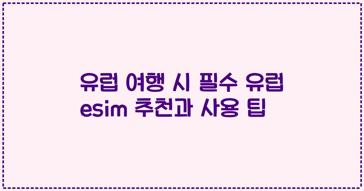 유럽 여행 시 필수 유럽 esim 추천과 사용 팁