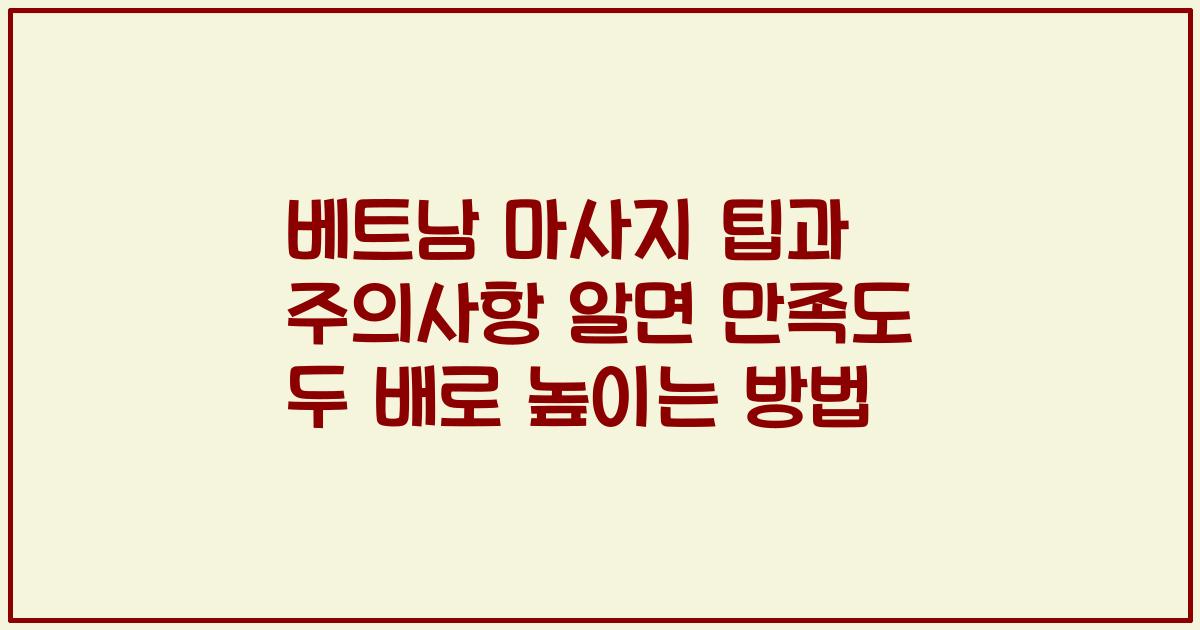 베트남 마사지 팁과 주의사항 알면 만족도 두 배로 높이는 방법