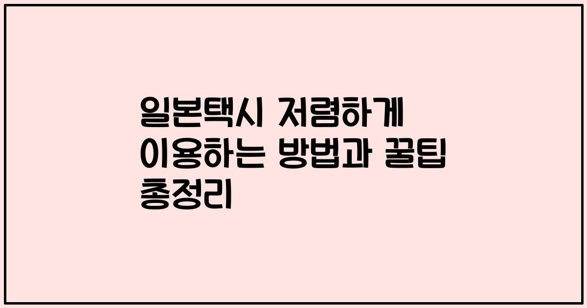 일본택시 저렴하게 이용하는 방법과 꿀팁 총정리
