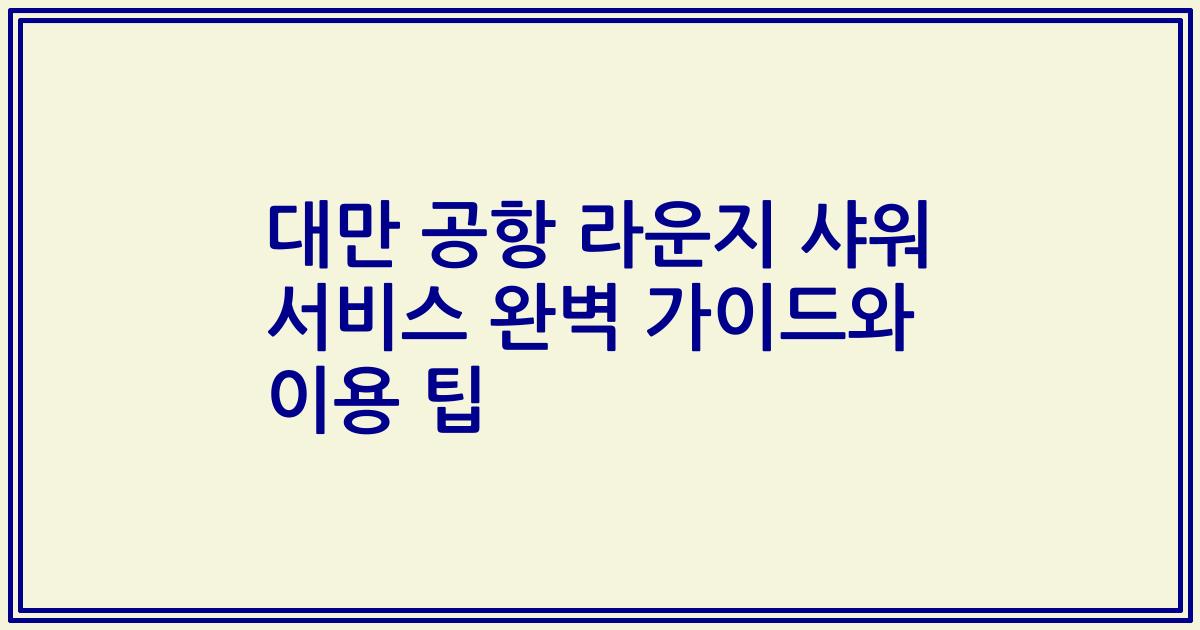 대만 공항 라운지 샤워 서비스 완벽 가이드와 이용 팁