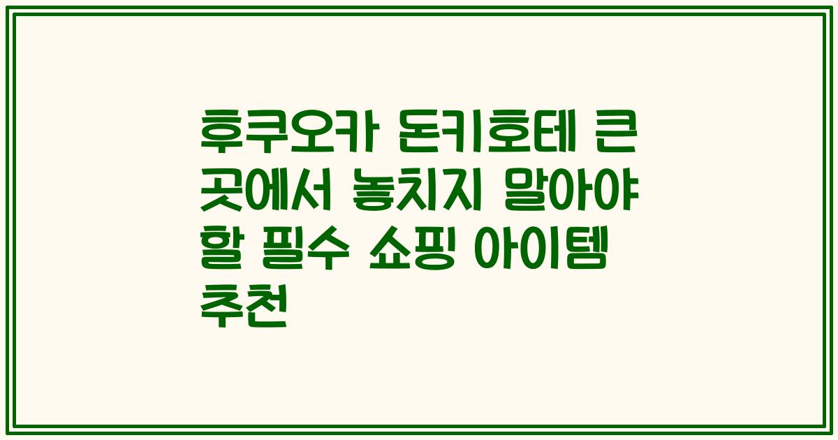 후쿠오카 돈키호테 큰 곳에서 놓치지 말아야 할 필수 쇼핑 아이템 추천