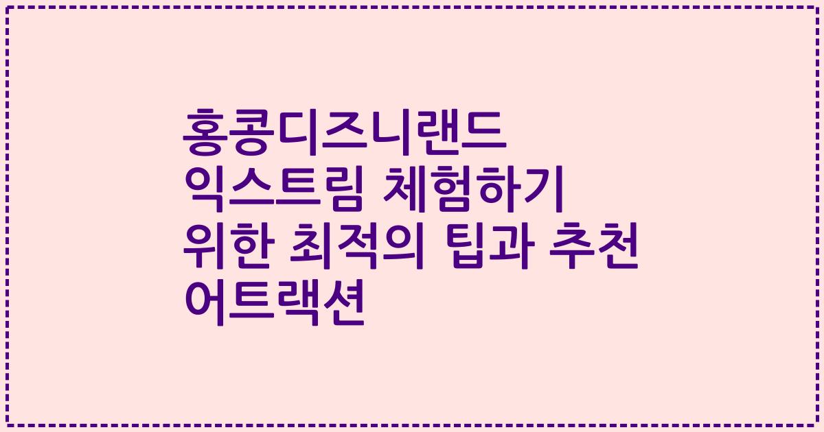 홍콩디즈니랜드 익스트림 체험하기 위한 최적의 팁과 추천 어트랙션
