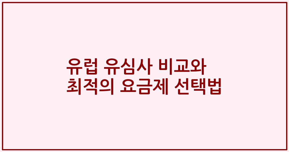 유럽 유심사 비교와 최적의 요금제 선택법