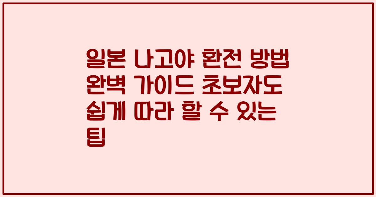 일본 나고야 환전 방법 완벽 가이드 초보자도 쉽게 따라 할 수 있는 팁