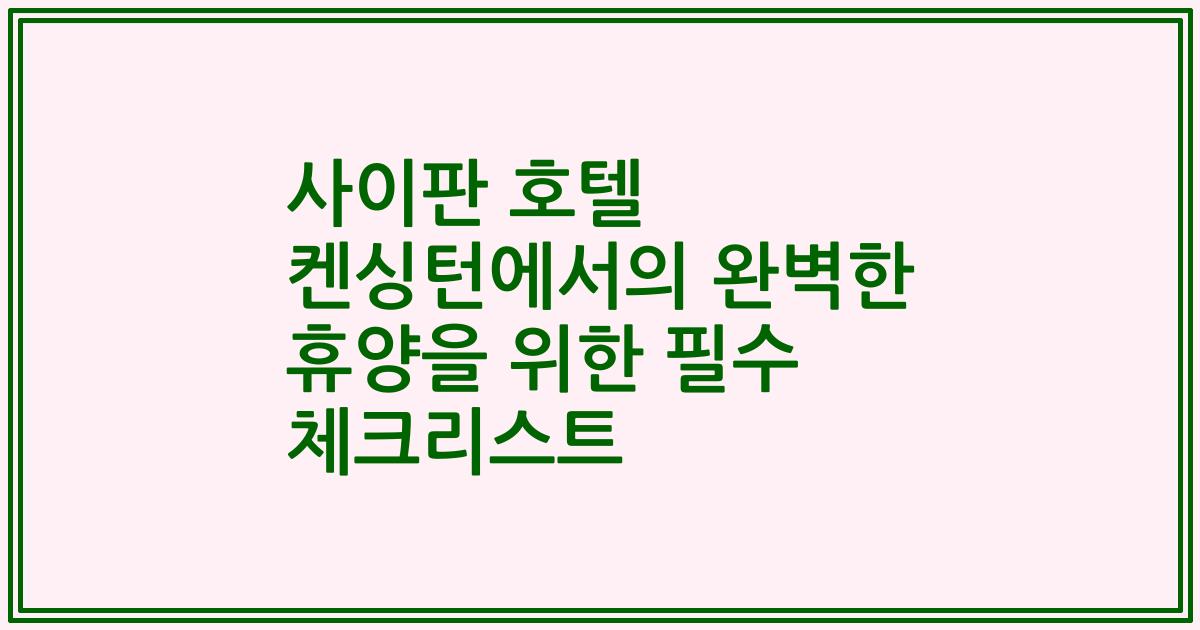 사이판 호텔 켄싱턴에서의 완벽한 휴양을 위한 필수 체크리스트