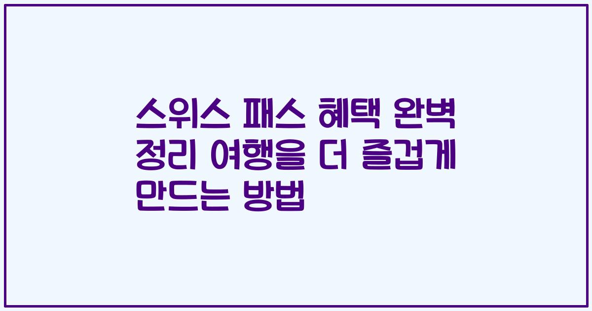 스위스 패스 혜택 완벽 정리 여행을 더 즐겁게 만드는 방법